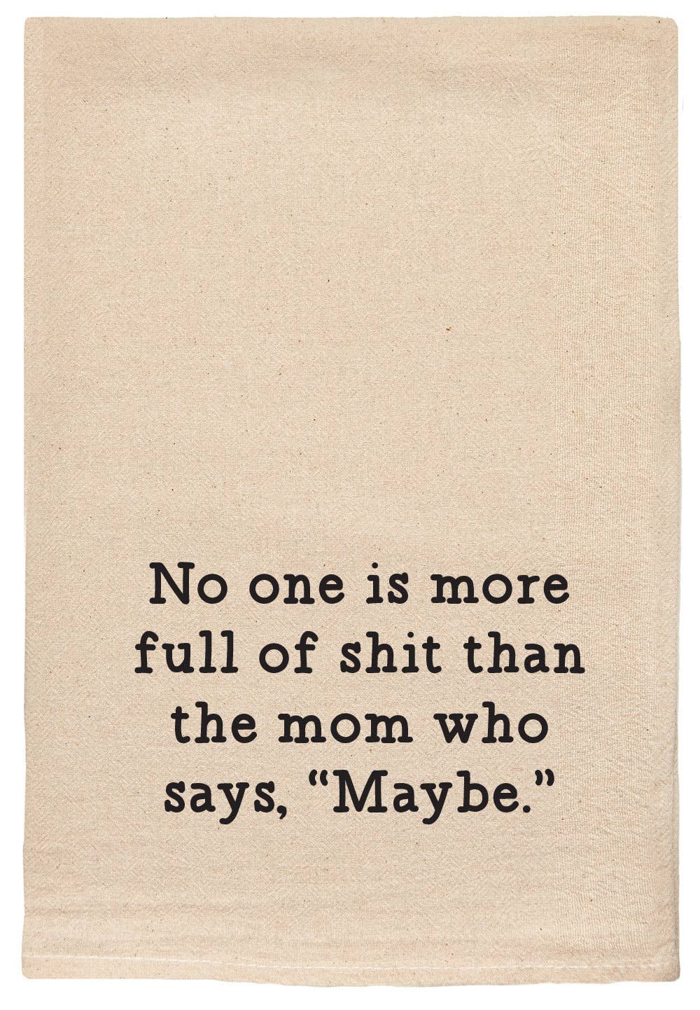 No one is more full of shit | mom who says maybe | tea towel
